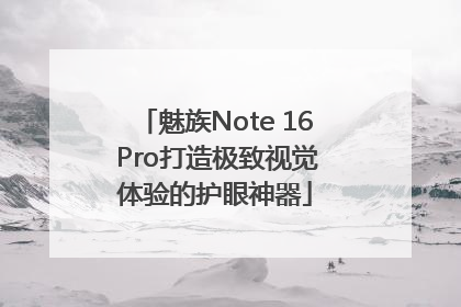 魅族Note 16 Pro打造极致视觉体验的护眼神器