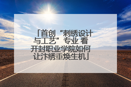 首创“刺绣设计与工艺”专业 看开封职业学院如何让汴绣重焕生机