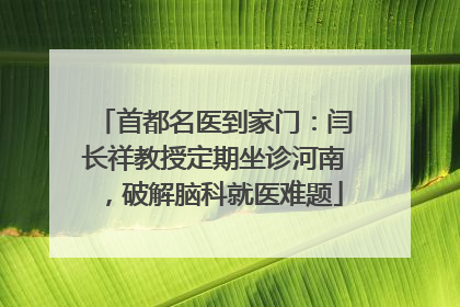 首都名医到家门：闫长祥教授定期坐诊河南，破解脑科就医难题