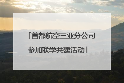 首都航空三亚分公司参加联学共建活动