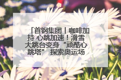首钢集团丨咖啡加持 心跳加速！滑雪大跳台变身“顽酷心跳塔” 探索奥运场馆利用新途径