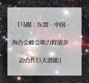 马媒：东盟－中国－海合会峰会助力释放多边合作巨大潜能