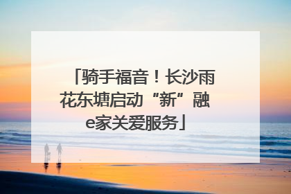骑手福音！长沙雨花东塘启动“新”融e家关爱服务