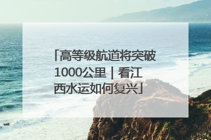 高等级航道将突破1000公里｜看江西水运如何复兴