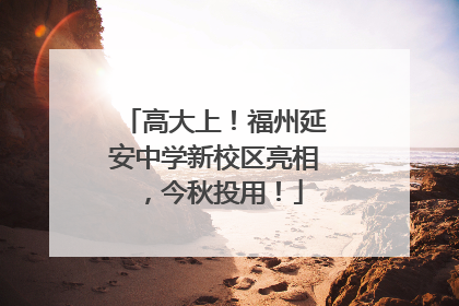 高大上！福州延安中学新校区亮相，今秋投用！