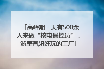 高峰期一天有500余人来做“核电操控员”，浙里有超好玩的工厂