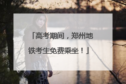 高考期间，郑州地铁考生免费乘坐！