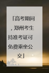 高考期间，郑州考生持准考证可免费乘坐公交