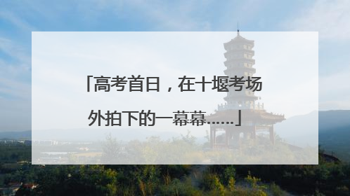 高考首日，在十堰考场外拍下的一幕幕……