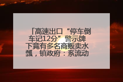 高速出口“停车倒车记12分”警示牌下竟有多名商贩卖水瓢，镇政府：系流动摊位，已多次劝离