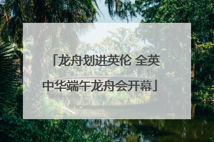 龙舟划进英伦 全英中华端午龙舟会开幕