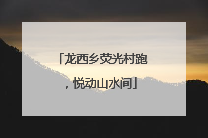 龙西乡荧光村跑，悦动山水间