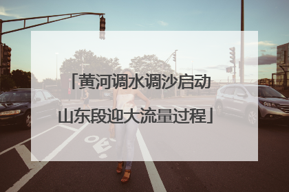 黄河调水调沙启动 山东段迎大流量过程
