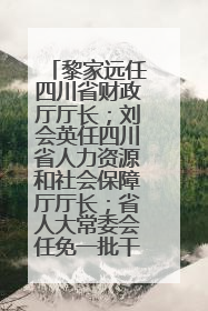 黎家远任四川省财政厅厅长；刘会英任四川省人力资源和社会保障厅厅长；省人大常委会任免一批干部