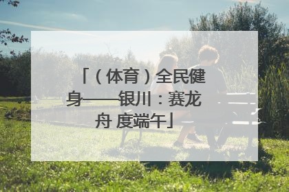 （体育）全民健身——银川：赛龙舟 度端午