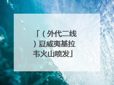 （外代二线）夏威夷基拉韦火山喷发