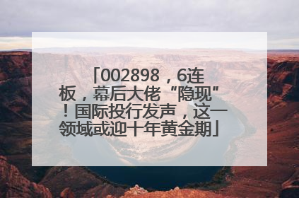 002898，6连板，幕后大佬“隐现”！国际投行发声，这一领域或迎十年黄金期