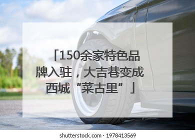 150余家特色品牌入驻，大吉巷变成西城“菜古里”