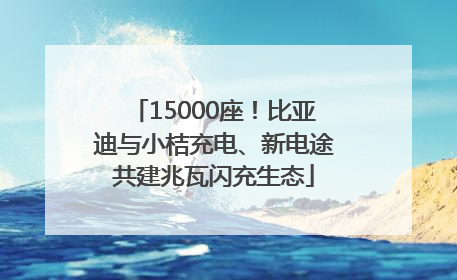15000座！比亚迪与小桔充电、新电途共建兆瓦闪充生态