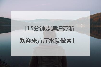 15分钟走遍沪苏浙 欢迎来方厅水院做客