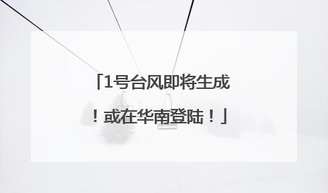 1号台风即将生成！或在华南登陆！