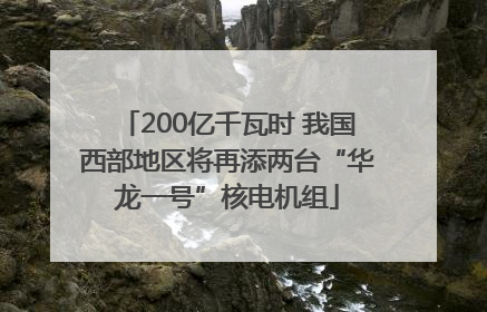 200亿千瓦时 我国西部地区将再添两台“华龙一号”核电机组