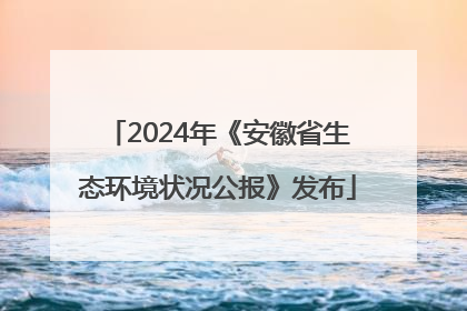 2024年《安徽省生态环境状况公报》发布