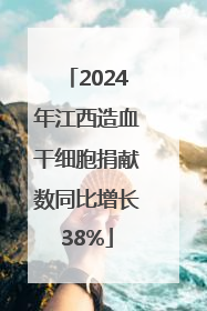 2024年江西造血干细胞捐献数同比增长38%