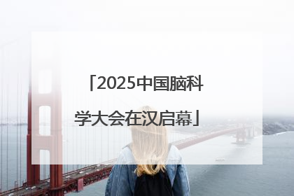 2025中国脑科学大会在汉启幕