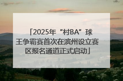 2025年“村BA”球王争霸赛首次在滨州设立赛区报名通道正式启动