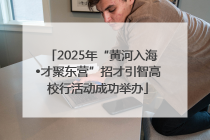 2025年“黄河入海•才聚东营”招才引智高校行活动成功举办