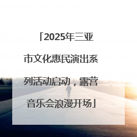 2025年三亚市文化惠民演出系列活动启动，露营音乐会浪漫开场