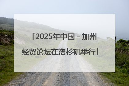 2025年中国－加州经贸论坛在洛杉矶举行