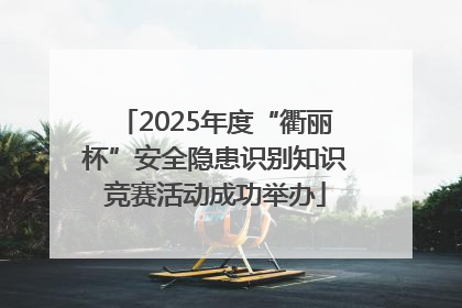 2025年度“衢丽杯”安全隐患识别知识竞赛活动成功举办