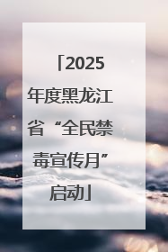 2025年度黑龙江省“全民禁毒宣传月”启动