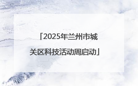2025年兰州市城关区科技活动周启动