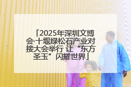 2025年深圳文博会·十堰绿松石产业对接大会举行 让“东方圣玉”闪耀世界