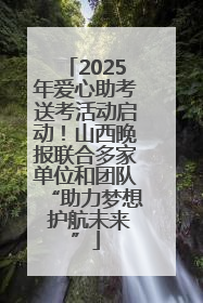 2025年爱心助考送考活动启动！山西晚报联合多家单位和团队“助力梦想 护航未来”