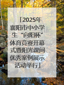 2025年襄阳市中小学生“向阳杯”体育竞赛开幕式暨阳光课间优秀案例展示活动举行