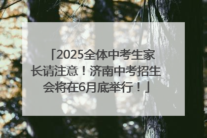 2025全体中考生家长请注意！济南中考招生会将在6月底举行！