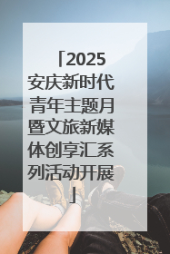 2025安庆新时代青年主题月暨文旅新媒体创享汇系列活动开展