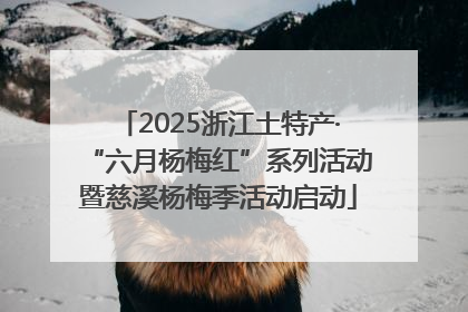2025浙江土特产·“六月杨梅红”系列活动暨慈溪杨梅季活动启动