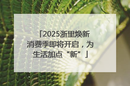2025浙里焕新消费季即将开启，为生活加点“新”