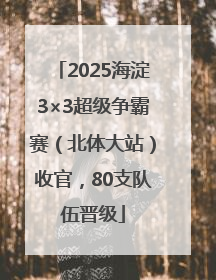 2025海淀3×3超级争霸赛（北体大站）收官，80支队伍晋级