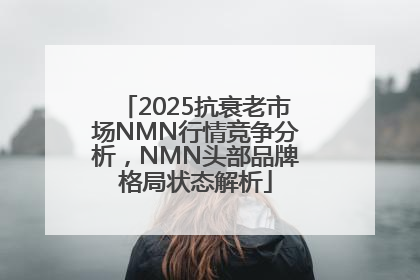 2025抗衰老市场NMN行情竞争分析，NMN头部品牌格局状态解析