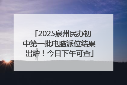 2025泉州民办初中第一批电脑派位结果出炉！今日下午可查