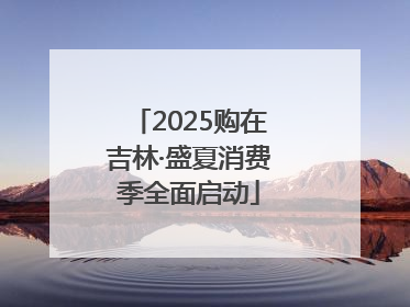 2025购在吉林·盛夏消费季全面启动