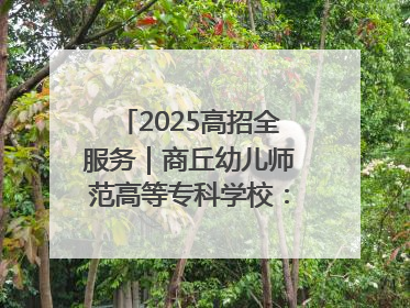 2025高招全服务｜商丘幼儿师范高等专科学校：转型提质谋发展 全力推进高水平综合性应用型高等专科学校建设
