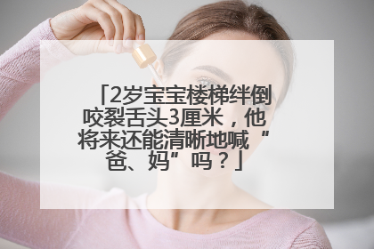 2岁宝宝楼梯绊倒咬裂舌头3厘米，他将来还能清晰地喊“爸、妈”吗？