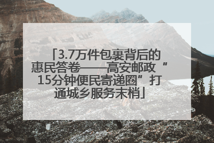 3.7万件包裹背后的惠民答卷——高安邮政“15分钟便民寄递圈”打通城乡服务末梢